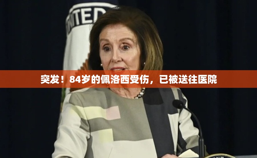 突发！84岁的佩洛西受伤，已被送往医院