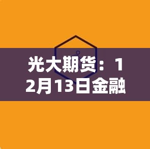 光大期货：12月13日金融日报