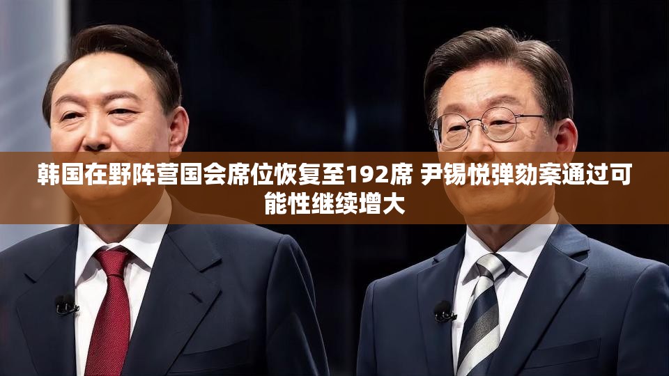 韩国在野阵营国会席位恢复至192席 尹锡悦弹劾案通过可能性继续增大