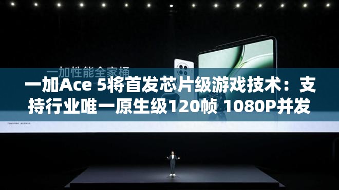 一加Ace 5将首发芯片级游戏技术：支持行业唯一原生级120帧 1080P并发