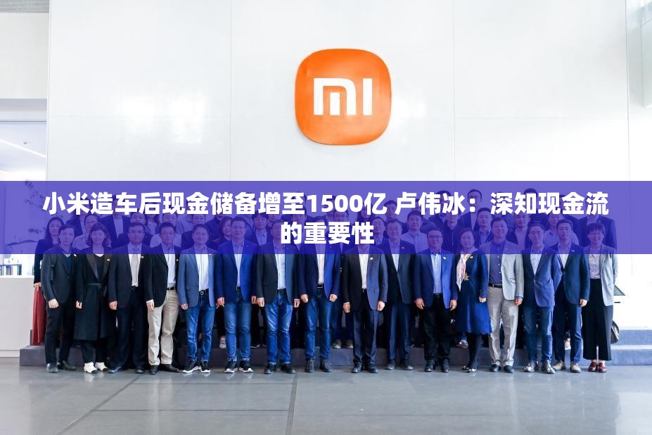 小米造车后现金储备增至1500亿 卢伟冰：深知现金流的重要性