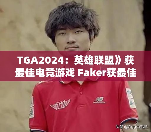TGA2024：英雄联盟》获最佳电竞游戏 Faker获最佳电竞选手