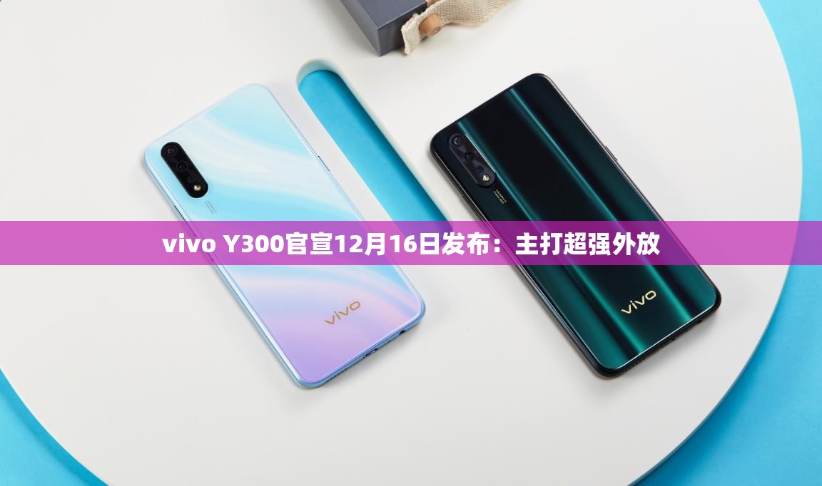 vivo Y300官宣12月16日发布：主打超强外放