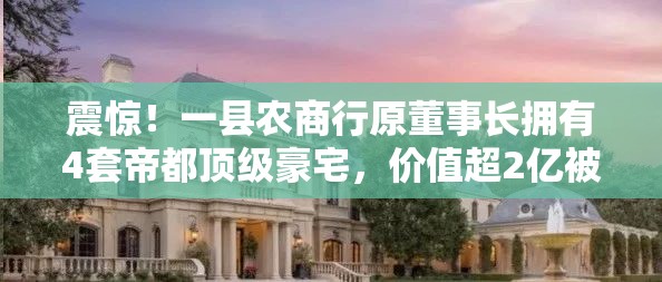 震惊！一县农商行原董事长拥有4套帝都顶级豪宅，价值超2亿被拍卖