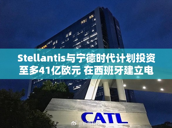 Stellantis与宁德时代计划投资至多41亿欧元 在西班牙建立电池工厂