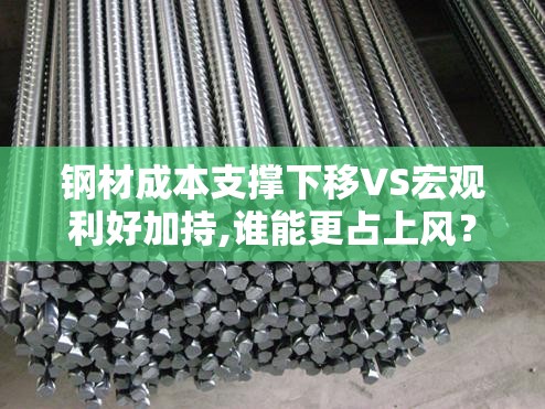 钢材成本支撑下移VS宏观利好加持,谁能更占上风？