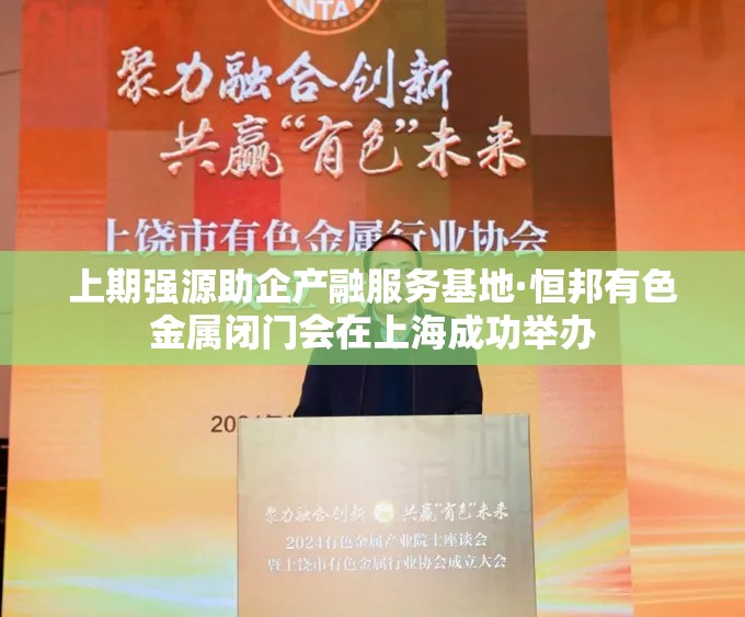 上期强源助企产融服务基地·恒邦有色金属闭门会在上海成功举办