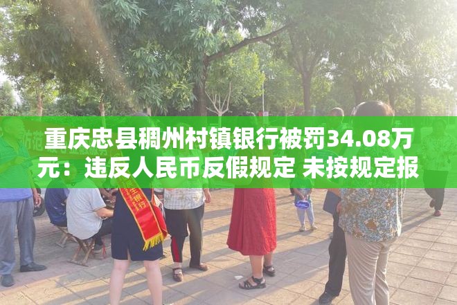 重庆忠县稠州村镇银行被罚34.08万元：违反人民币反假规定 未按规定报送大额交易报告