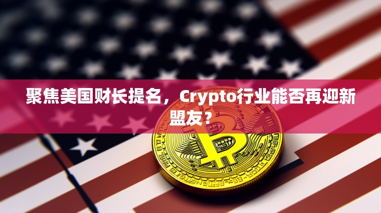 聚焦美国财长提名，Crypto行业能否再迎新盟友？