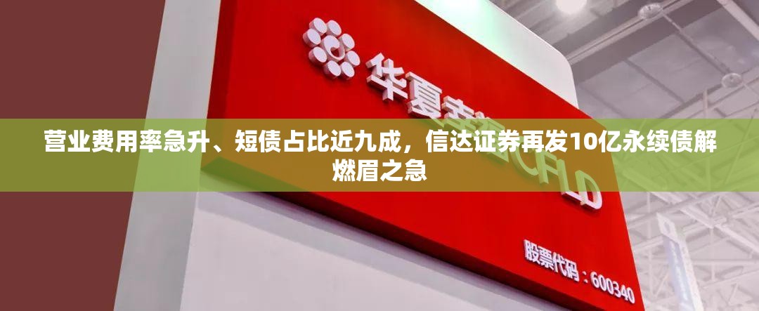 营业费用率急升、短债占比近九成，信达证券再发10亿永续债解燃眉之急