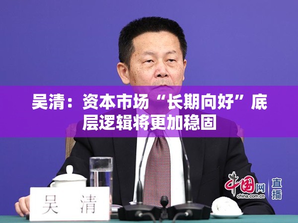 吴清：资本市场“长期向好”底层逻辑将更加稳固