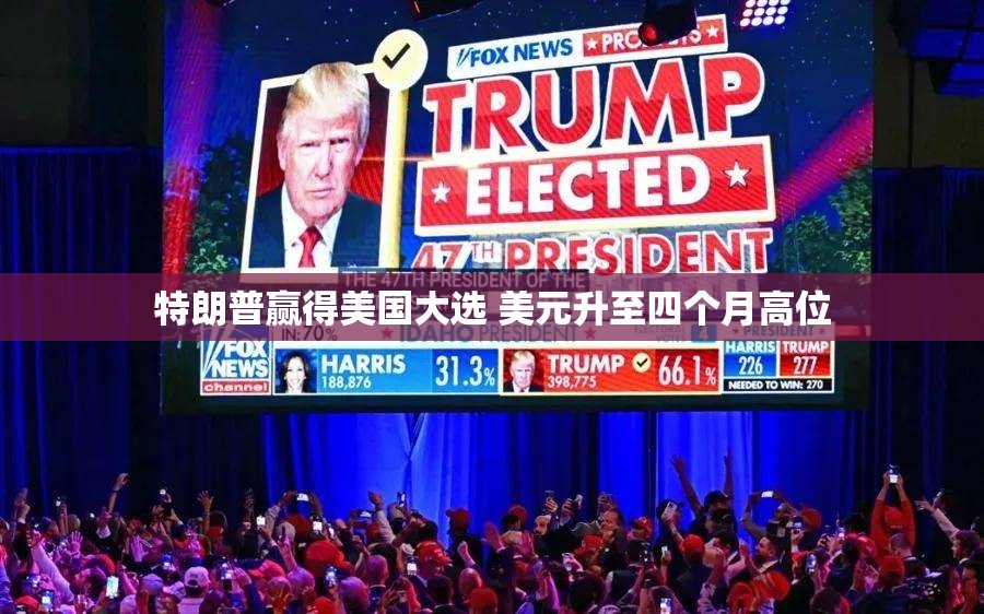 特朗普赢得美国大选 美元升至四个月高位
