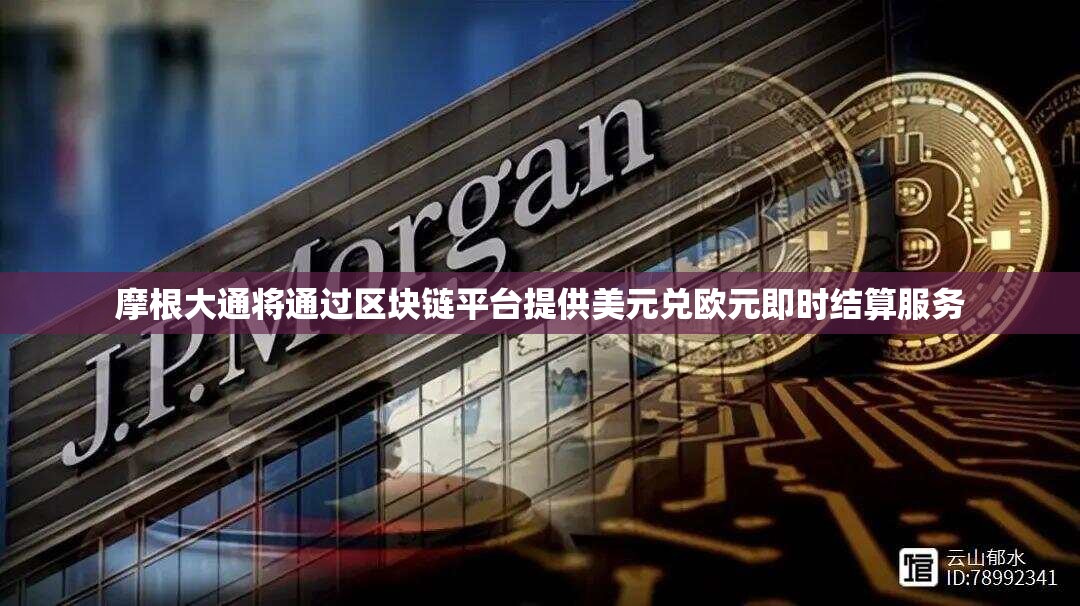 摩根大通将通过区块链平台提供美元兑欧元即时结算服务